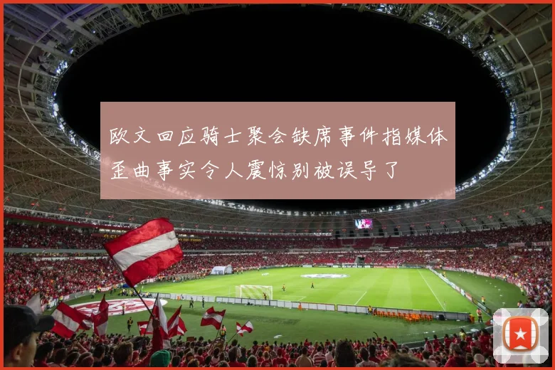 欧文回应骑士聚会缺席事件指媒体歪曲事实令人震惊别被误导了