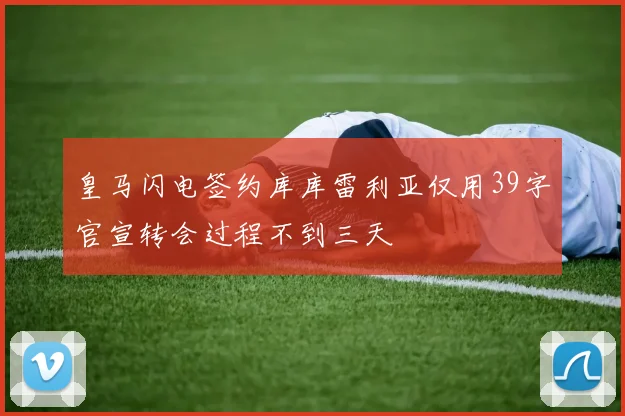 皇马闪电签约库库雷利亚仅用39字官宣转会过程不到三天