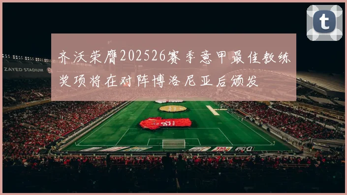 齐沃荣膺202526赛季意甲最佳教练奖项将在对阵博洛尼亚后颁发