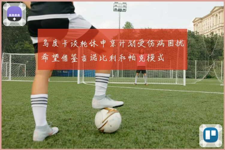乌度卡谈轮休申京计划受伤病困扰希望借鉴吉诺比利和帕克模式