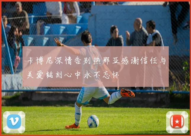 卡博尼深情告别热那亚感谢信任与关爱铭刻心中永不忘怀