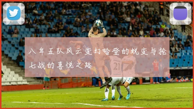八年五队风云变幻哈登的蜕变与抢七战的喜悦之路
