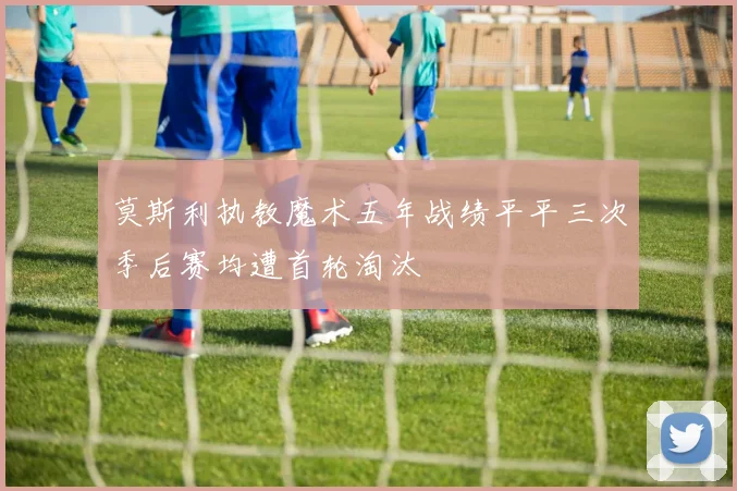 莫斯利执教魔术五年战绩平平三次季后赛均遭首轮淘汰