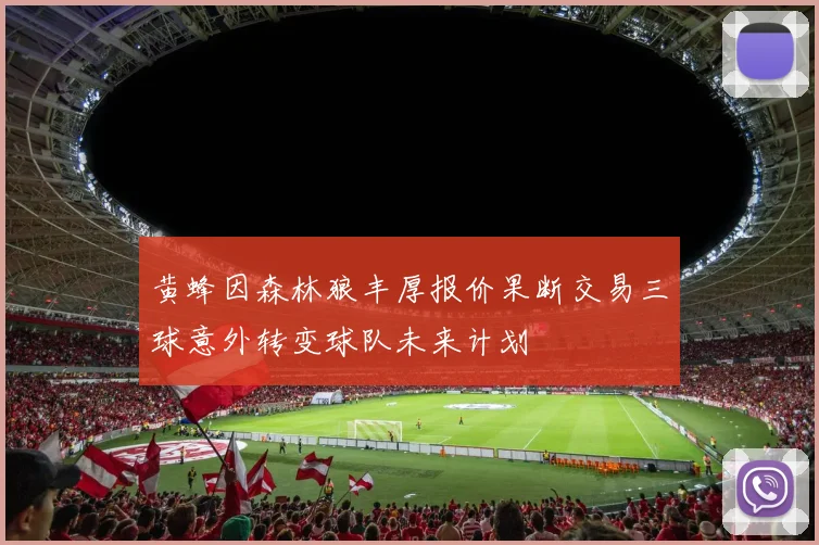 黄蜂因森林狼丰厚报价果断交易三球意外转变球队未来计划