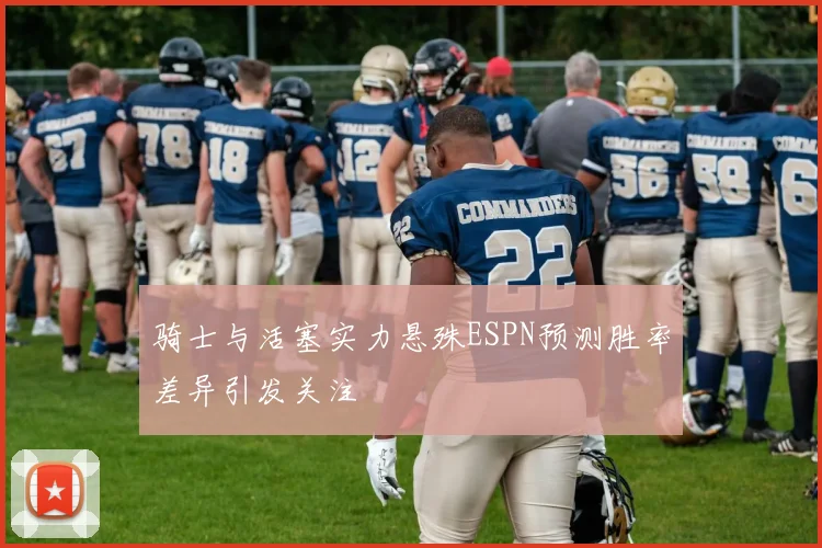 骑士与活塞实力悬殊ESPN预测胜率差异引发关注