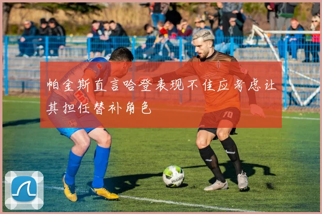帕金斯直言哈登表现不佳应考虑让其担任替补角色