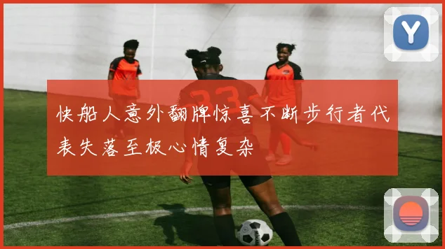 快船人意外翻牌惊喜不断步行者代表失落至极心情复杂