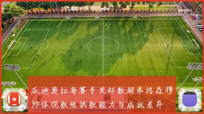 瓜迪奥拉每赛季奖杯数超弗格森穆帅体现教练执教能力与成就差异