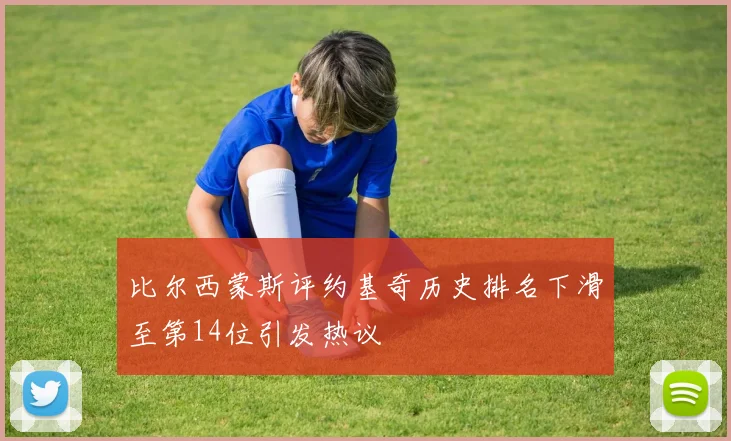 比尔西蒙斯评约基奇历史排名下滑至第14位引发热议