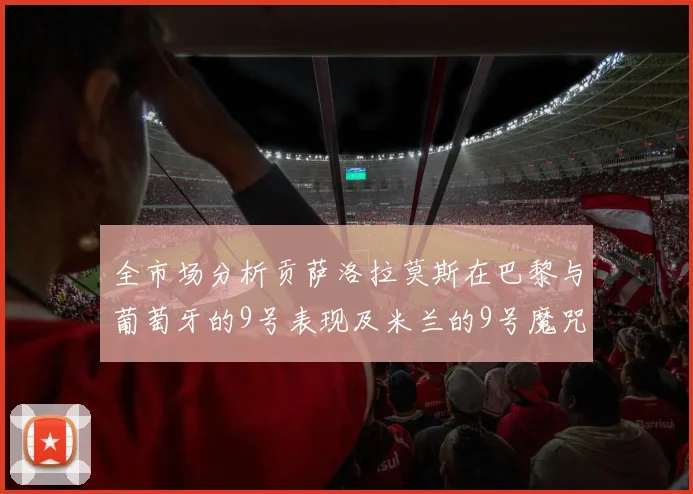 全市场分析贡萨洛拉莫斯在巴黎与葡萄牙的9号表现及米兰的9号魔咒影响
