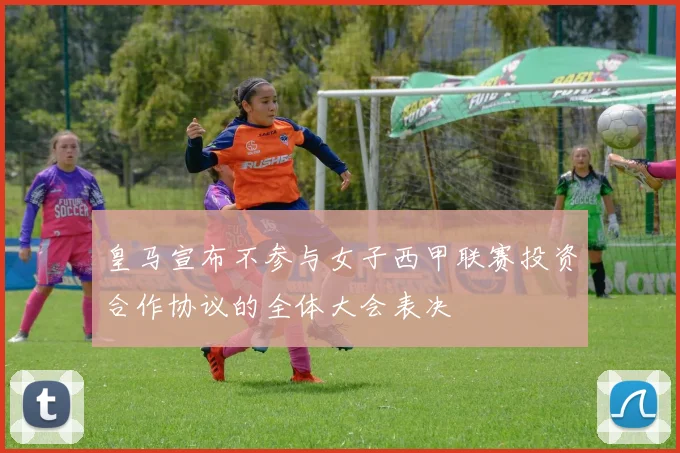 皇马宣布不参与女子西甲联赛投资合作协议的全体大会表决