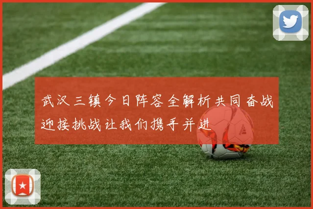 武汉三镇今日阵容全解析共同奋战迎接挑战让我们携手并进