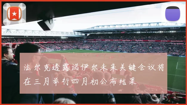 法尔克透露诺伊尔未来关键会议将在三月举行四月初公布结果